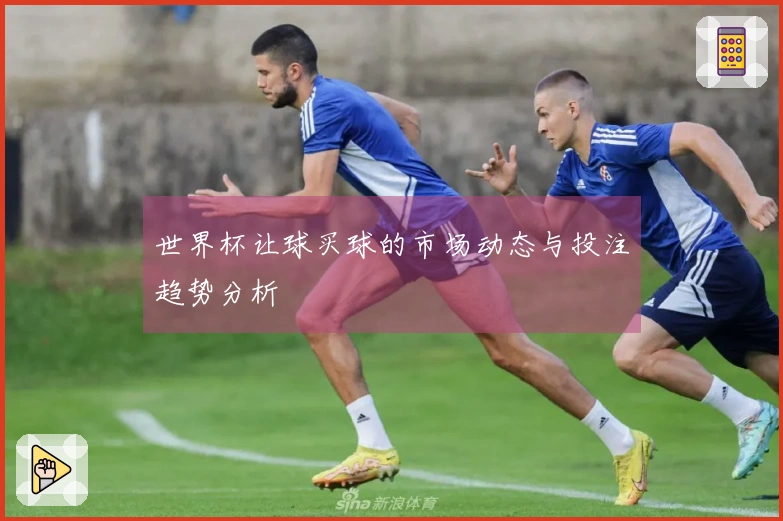 世界杯让球买球的市场动态与投注趋势分析