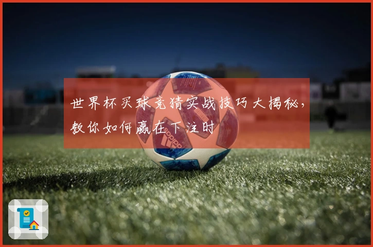世界杯买球竞猜实战技巧大揭秘，教你如何赢在下注时