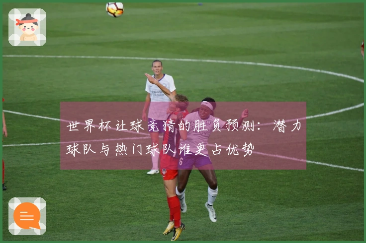 世界杯让球竞猜的胜负预测：潜力球队与热门球队谁更占优势