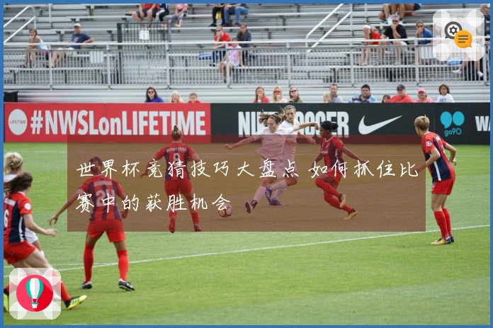 世界杯竞猜技巧大盘点 如何抓住比赛中的获胜机会