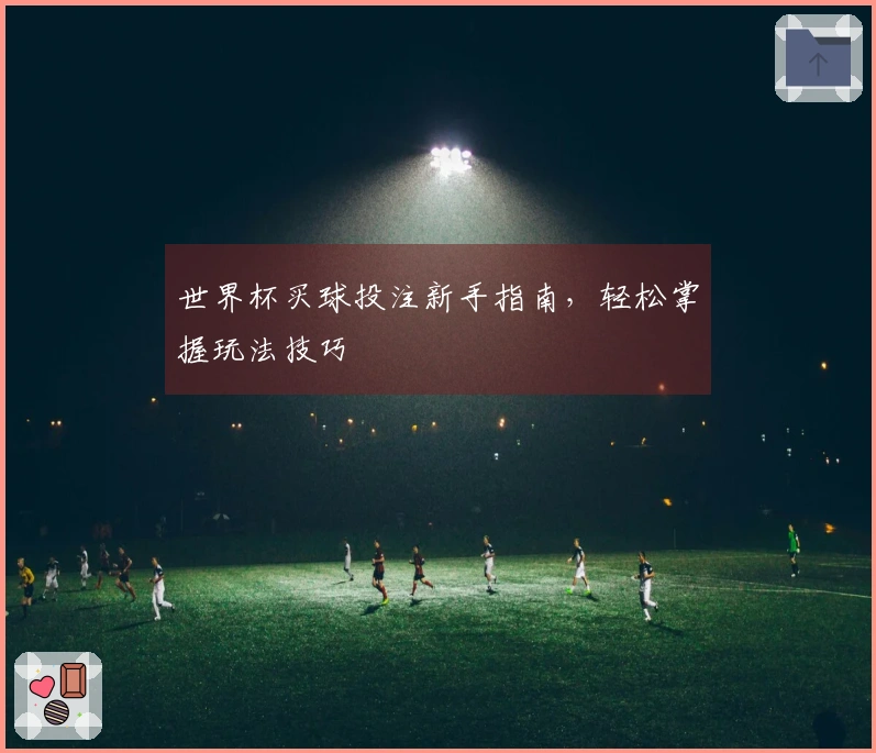 世界杯买球投注新手指南，轻松掌握玩法技巧