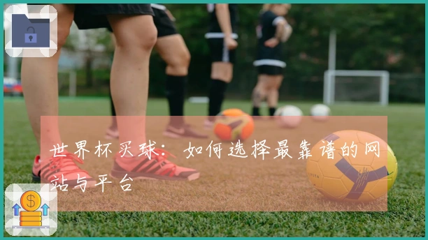 世界杯买球：如何选择最靠谱的网站与平台