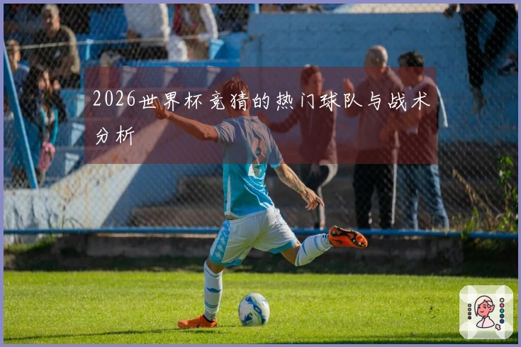 2026世界杯竞猜的热门球队与战术分析