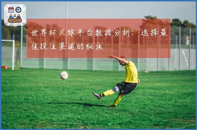 世界杯买球平台数据分析：选择最佳投注渠道的秘诀