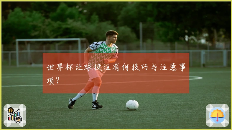 世界杯让球投注有何技巧与注意事项？