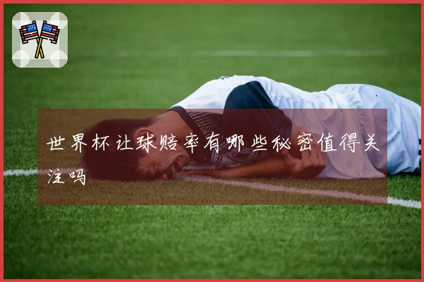 世界杯让球赔率有哪些秘密值得关注吗