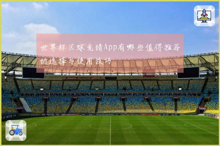 世界杯买球竞猜App有哪些值得推荐的选择与使用技巧