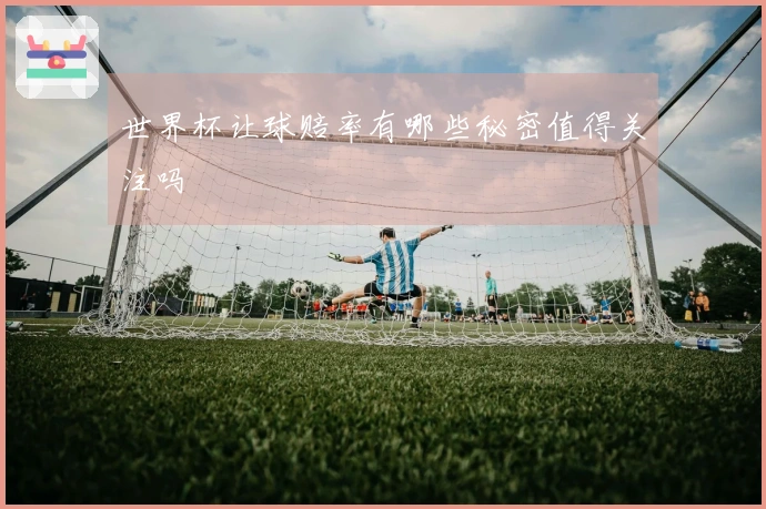 世界杯让球赔率有哪些秘密值得关注吗