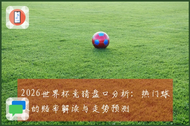 2026世界杯竞猜盘口分析：热门球队的赔率解读与走势预测