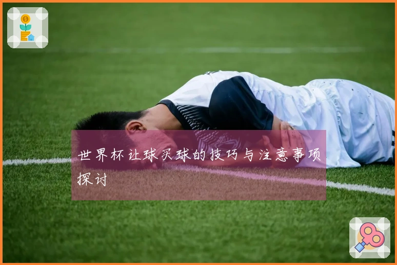 世界杯让球买球的技巧与注意事项探讨