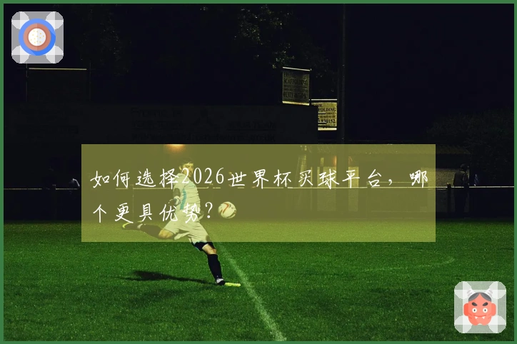 如何选择2026世界杯买球平台，哪个更具优势？
