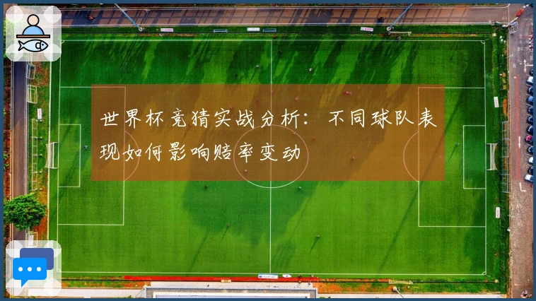 世界杯竞猜实战分析：不同球队表现如何影响赔率变动