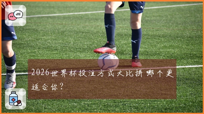 2026世界杯投注方式大比拼 哪个更适合你？