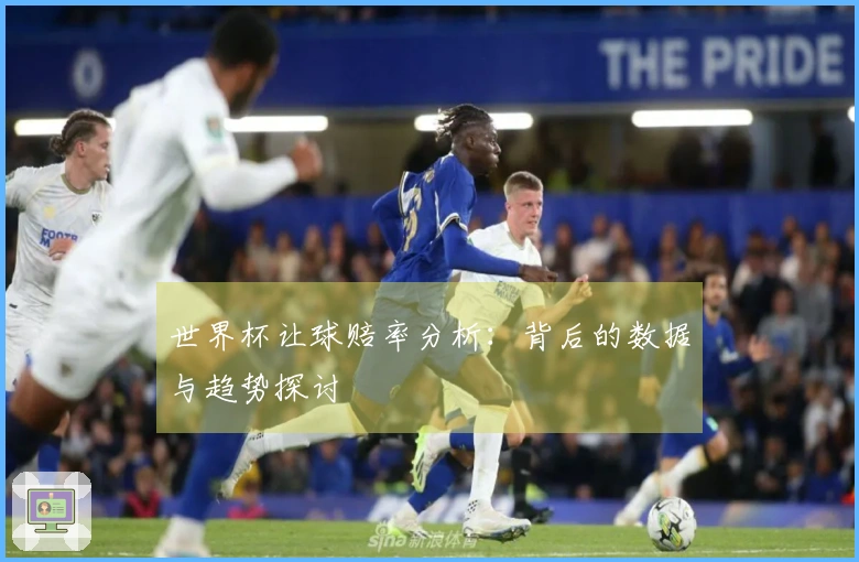 世界杯让球赔率分析：背后的数据与趋势探讨