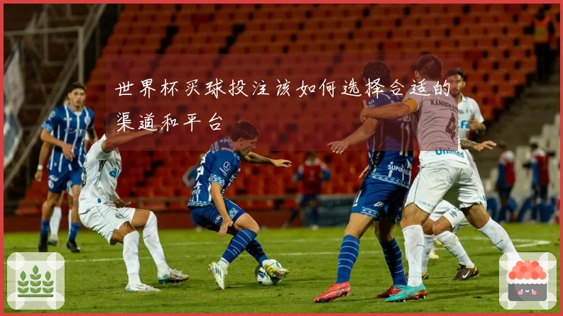 世界杯买球投注该如何选择合适的渠道和平台