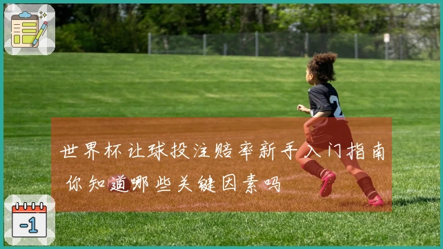 世界杯让球投注赔率新手入门指南 你知道哪些关键因素吗