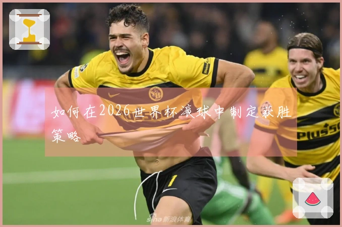 如何在2026世界杯滚球中制定获胜策略
